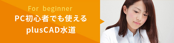 For beginner PC初心者でも使えるplusCAD水道V