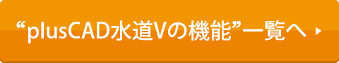 “plusCAD水道Vの機能”一覧へ