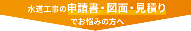 水道工事の申請書・図面・見積りでお悩みの方へ